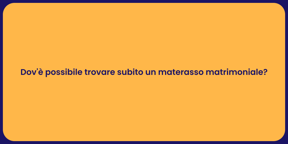 Dov'è possibile trovare subito un materasso matrimoniale?