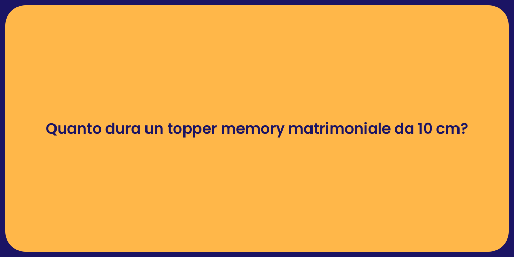 Quanto dura un topper memory matrimoniale da 10 cm?