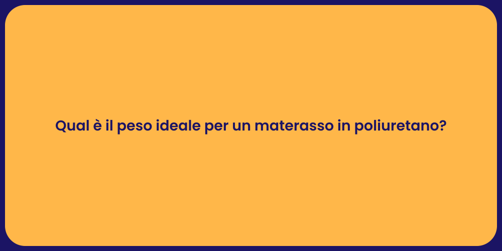 Qual è il peso ideale per un materasso in poliuretano?