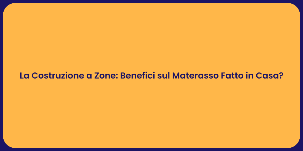 La Costruzione a Zone: Benefici sul Materasso Fatto in Casa?