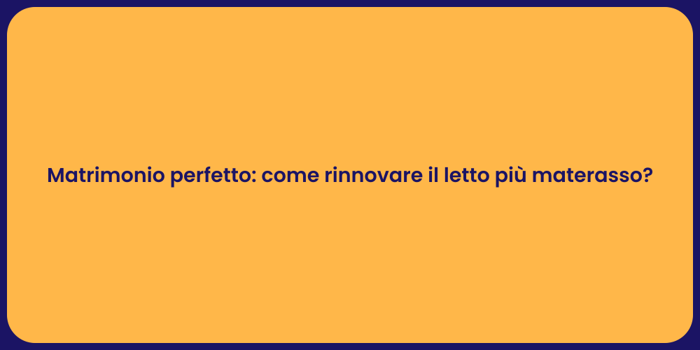Matrimonio perfetto: come rinnovare il letto più materasso?