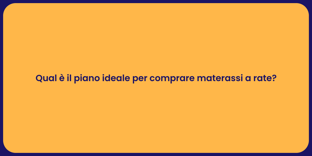 Qual è il piano ideale per comprare materassi a rate?