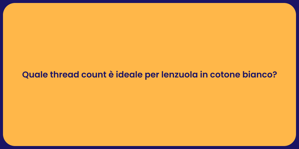 Quale thread count è ideale per lenzuola in cotone bianco?