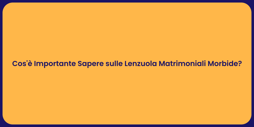 Cos'è Importante Sapere sulle Lenzuola Matrimoniali Morbide?