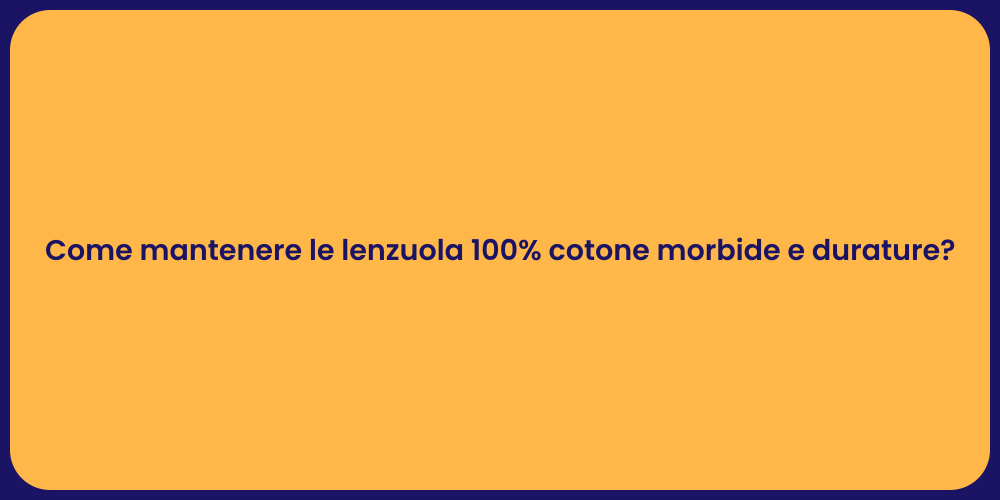 Come mantenere le lenzuola 100% cotone morbide e durature?