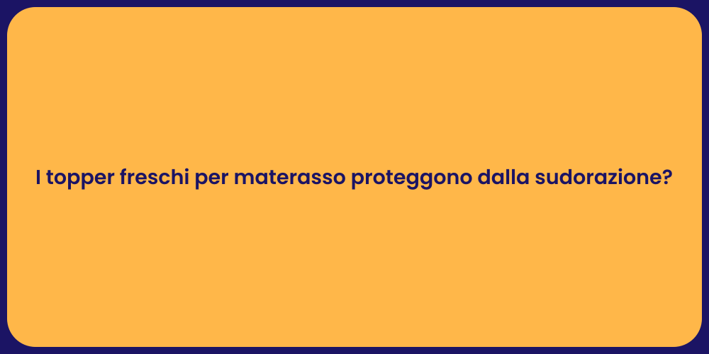I topper freschi per materasso proteggono dalla sudorazione?