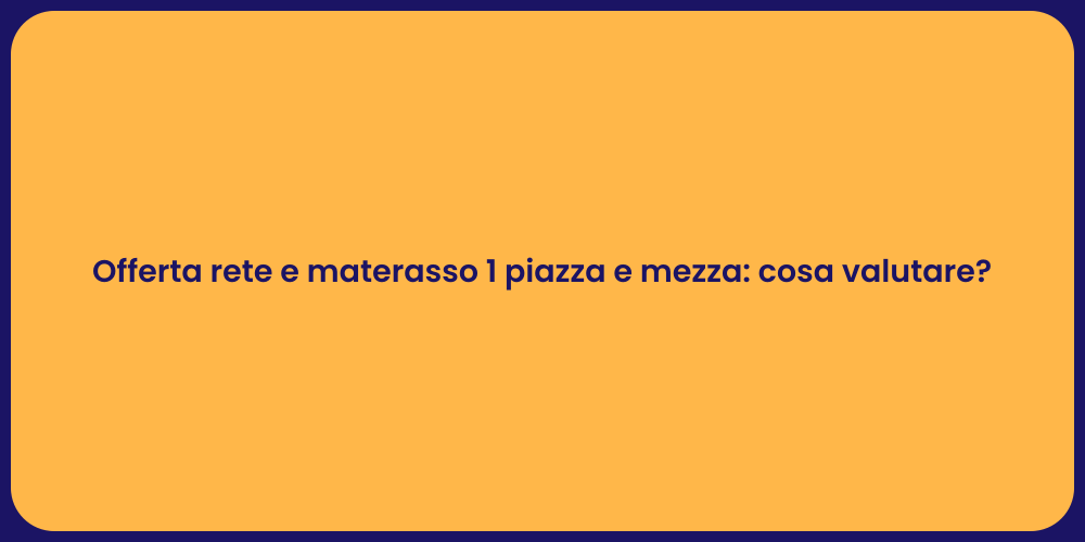 Offerta rete e materasso 1 piazza e mezza: cosa valutare?
