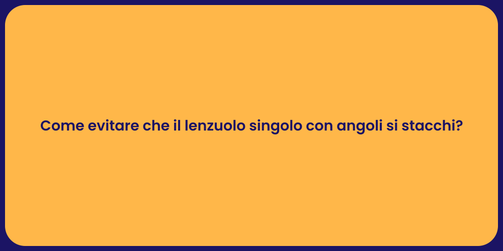 Come evitare che il lenzuolo singolo con angoli si stacchi?