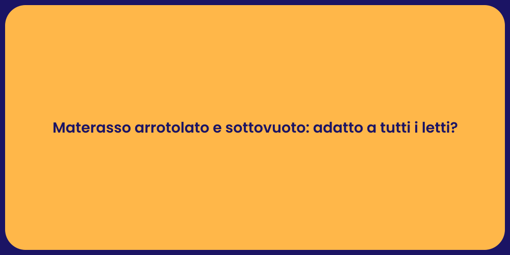 Materasso arrotolato e sottovuoto: adatto a tutti i letti?