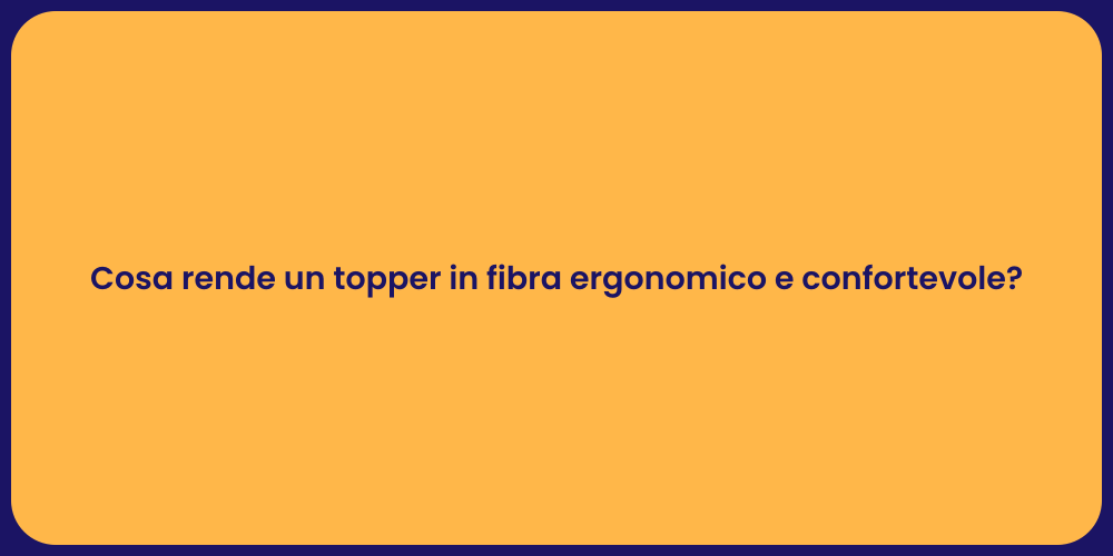 Cosa rende un topper in fibra ergonomico e confortevole?