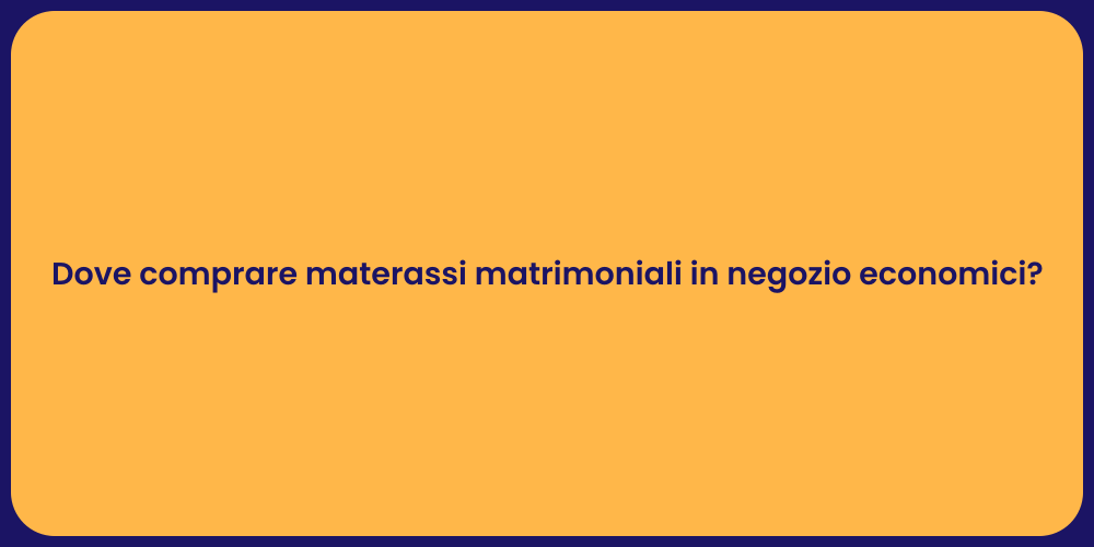 Dove comprare materassi matrimoniali in negozio economici?