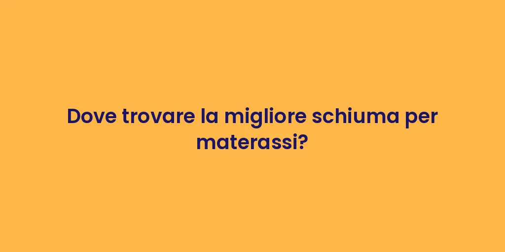Dove trovare la migliore schiuma per materassi?