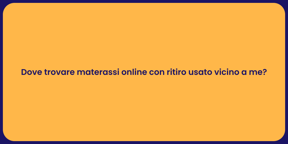 Dove trovare materassi online con ritiro usato vicino a me?