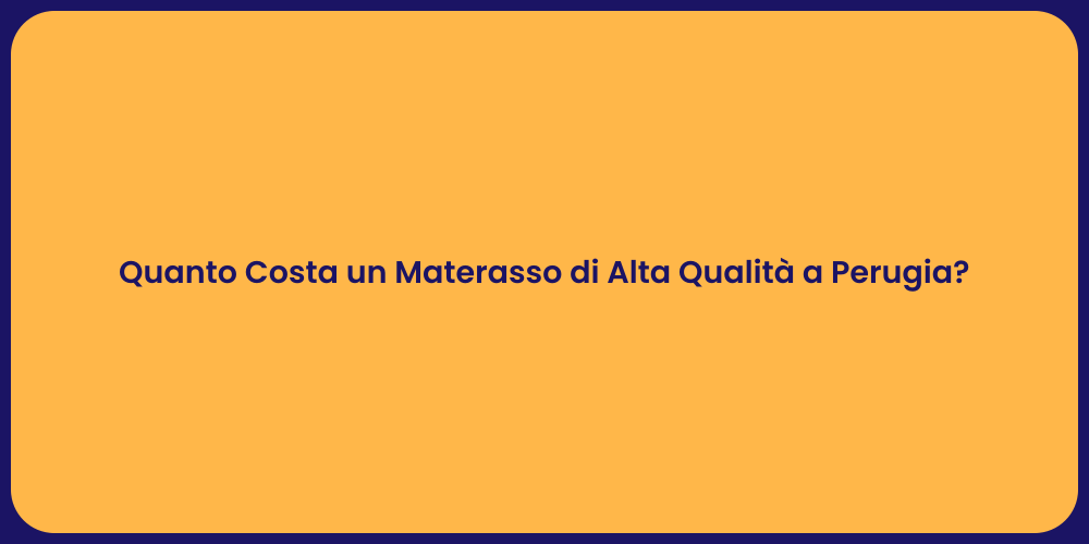 Quanto Costa un Materasso di Alta Qualità a Perugia?