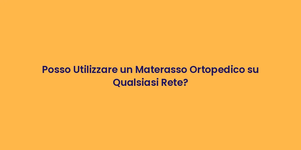 Posso Utilizzare un Materasso Ortopedico su Qualsiasi Rete?