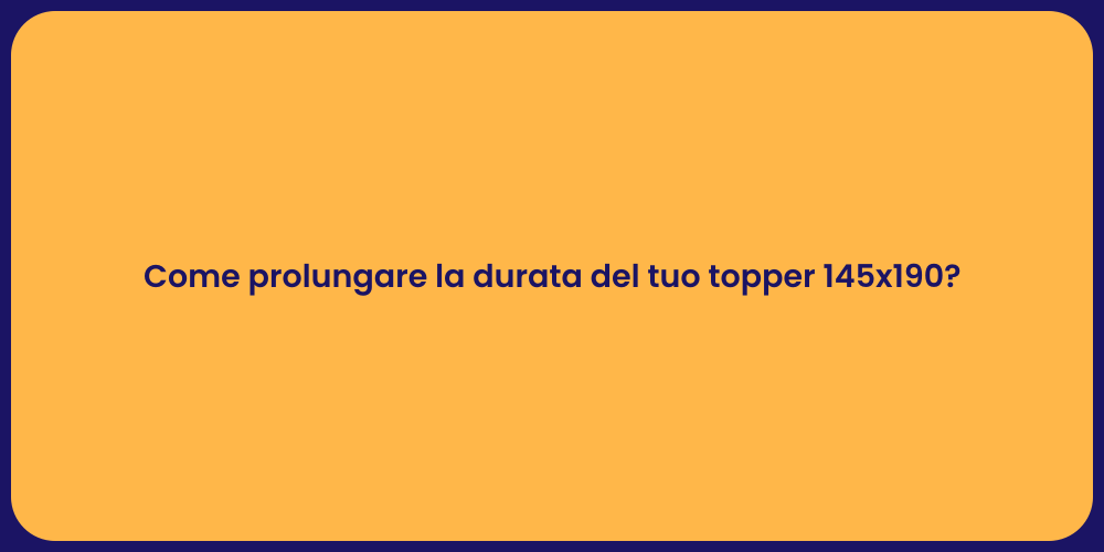Come prolungare la durata del tuo topper 145x190?