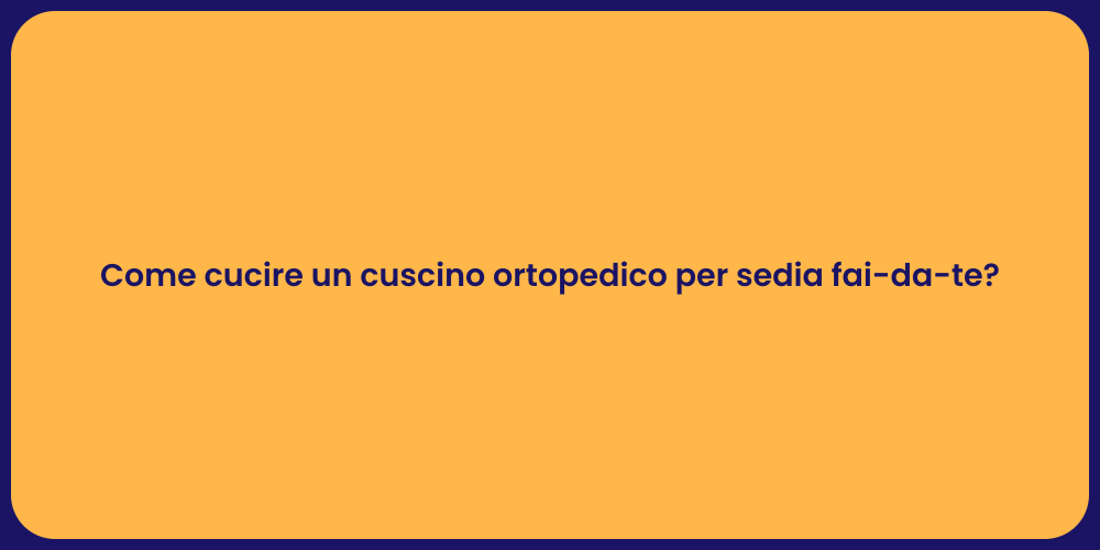 Come cucire un cuscino ortopedico per sedia fai-da-te?