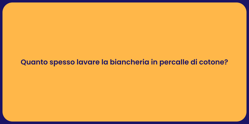 Quanto spesso lavare la biancheria in percalle di cotone?