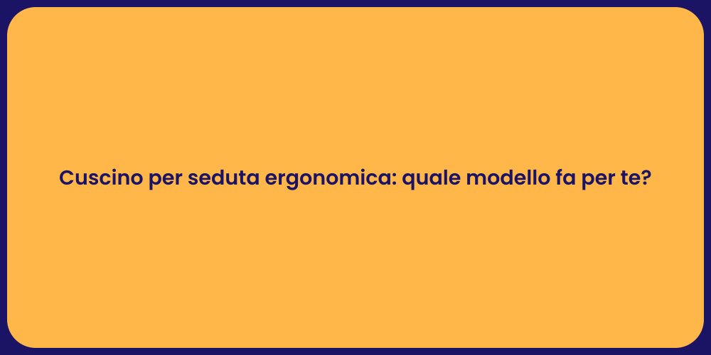 Cuscino per seduta ergonomica: quale modello fa per te?