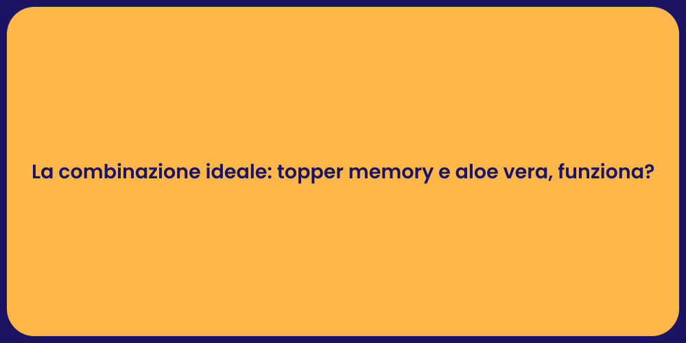 La combinazione ideale: topper memory e aloe vera, funziona?