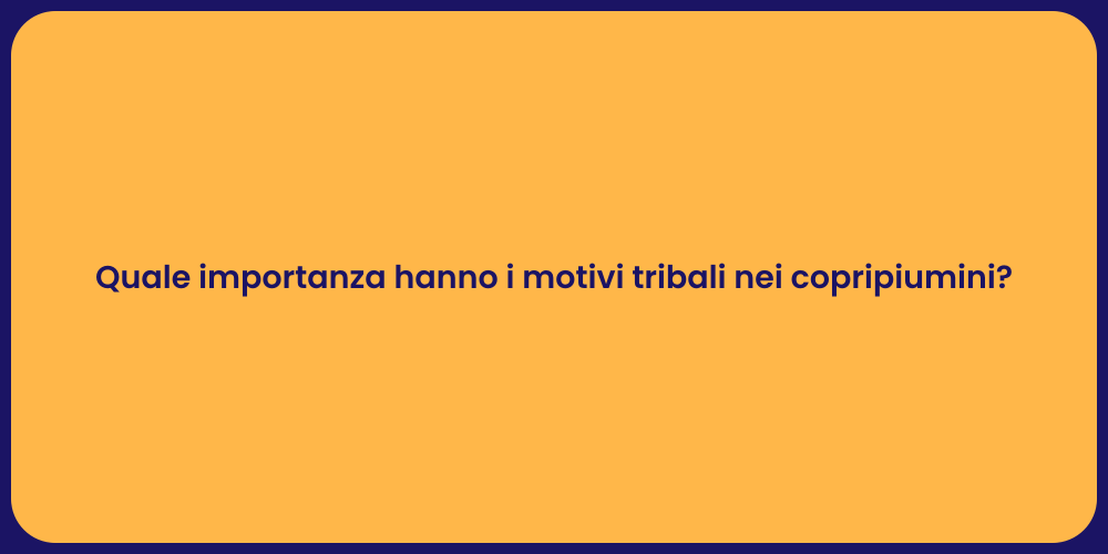 Quale importanza hanno i motivi tribali nei copripiumini?