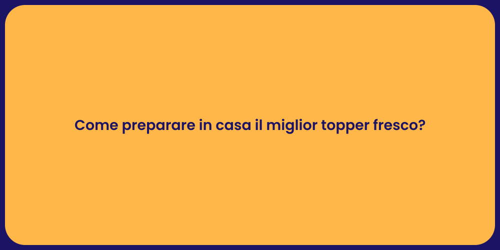Come preparare in casa il miglior topper fresco?