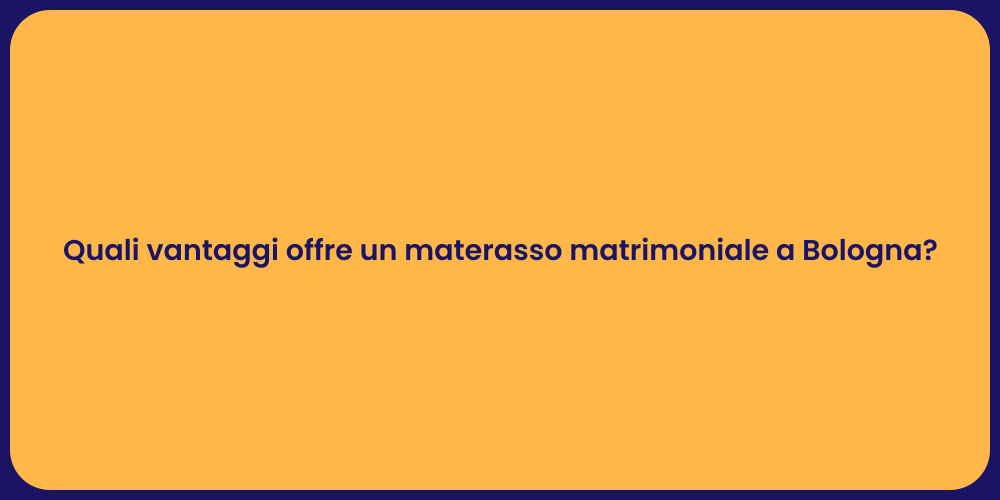 Quali vantaggi offre un materasso matrimoniale a Bologna?