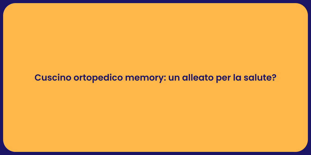 Cuscino ortopedico memory: un alleato per la salute?