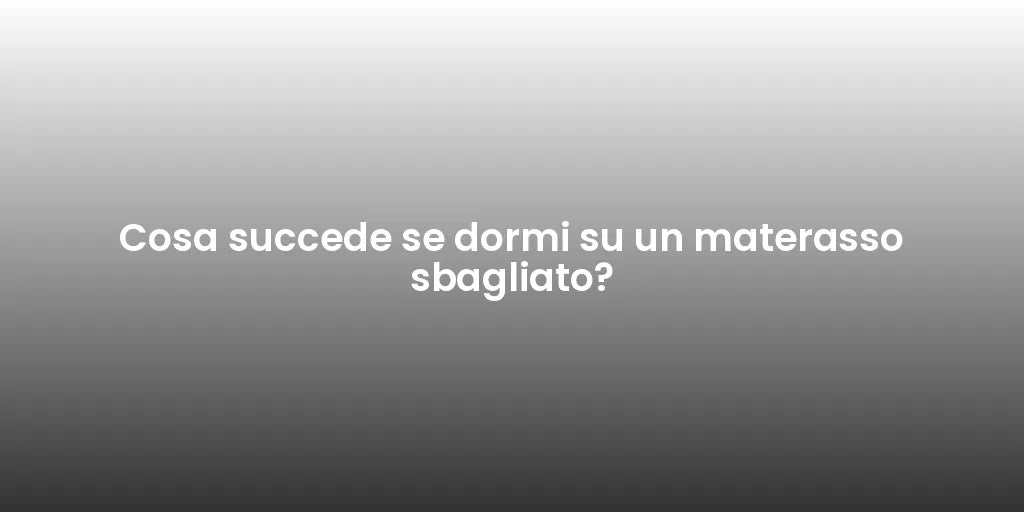 Cosa succede se dormi su un materasso sbagliato?