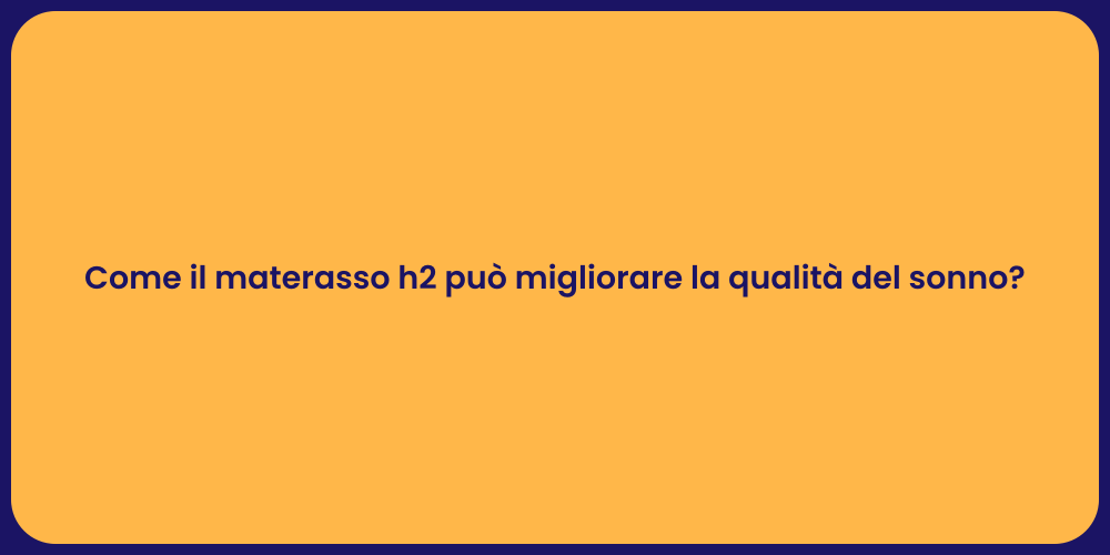 Come il materasso h2 può migliorare la qualità del sonno?