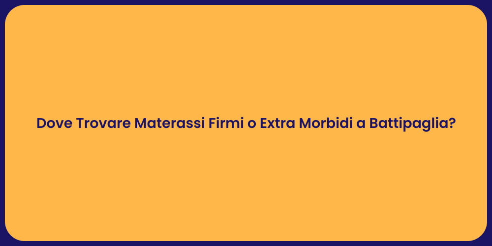 Dove Trovare Materassi Firmi o Extra Morbidi a Battipaglia?