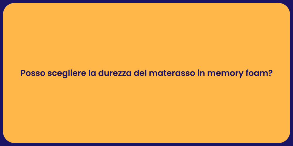 Posso scegliere la durezza del materasso in memory foam?