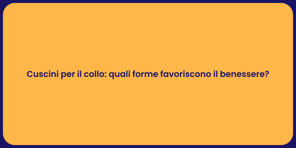 Cuscini per il collo: quali forme favoriscono il benessere?