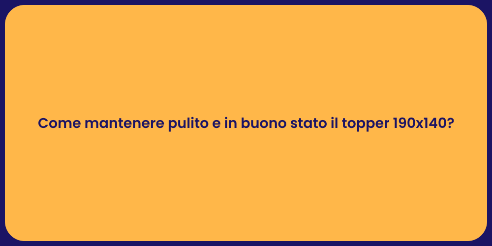 Come mantenere pulito e in buono stato il topper 190x140?
