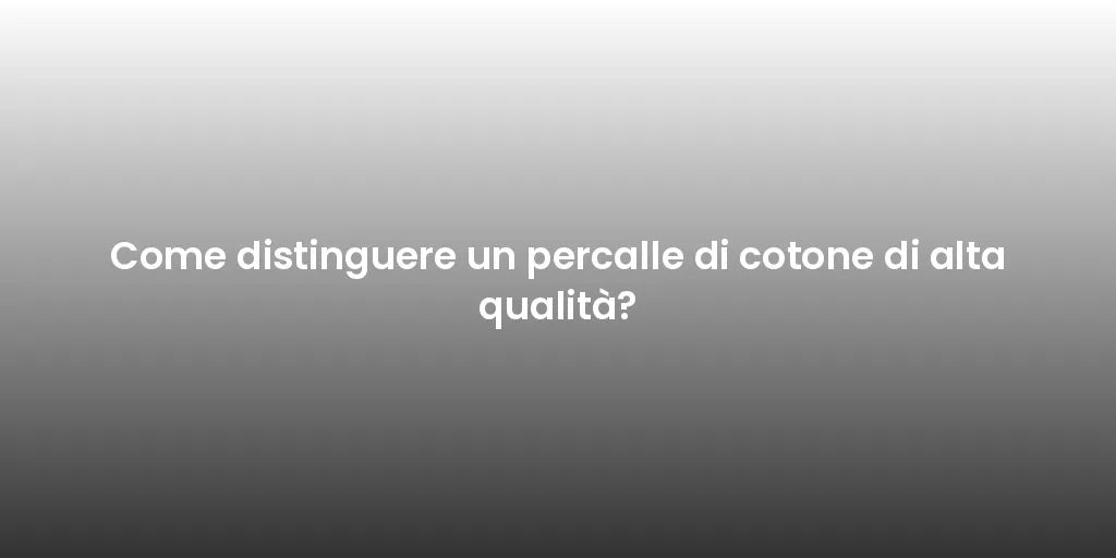 Come distinguere un percalle di cotone di alta qualità?
