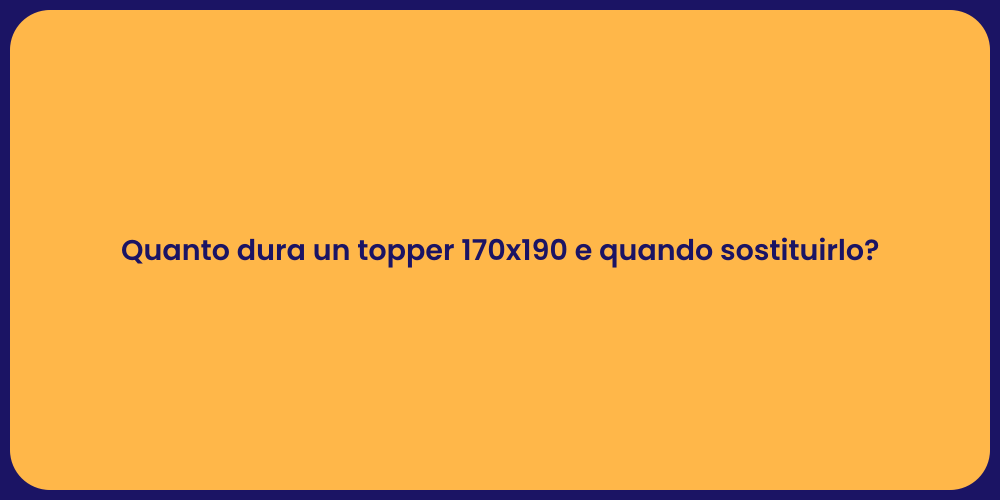 Quanto dura un topper 170x190 e quando sostituirlo?