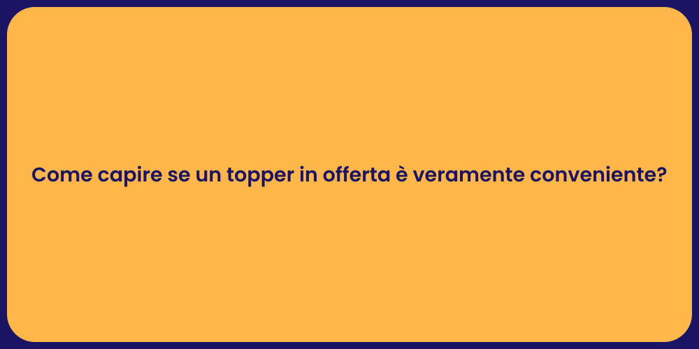 Come capire se un topper in offerta è veramente conveniente?