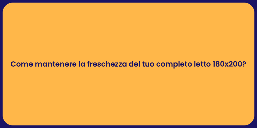 Come mantenere la freschezza del tuo completo letto 180x200?
