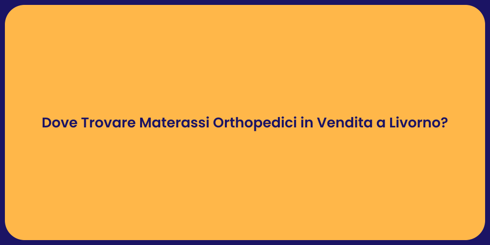 Dove Trovare Materassi Orthopedici in Vendita a Livorno?