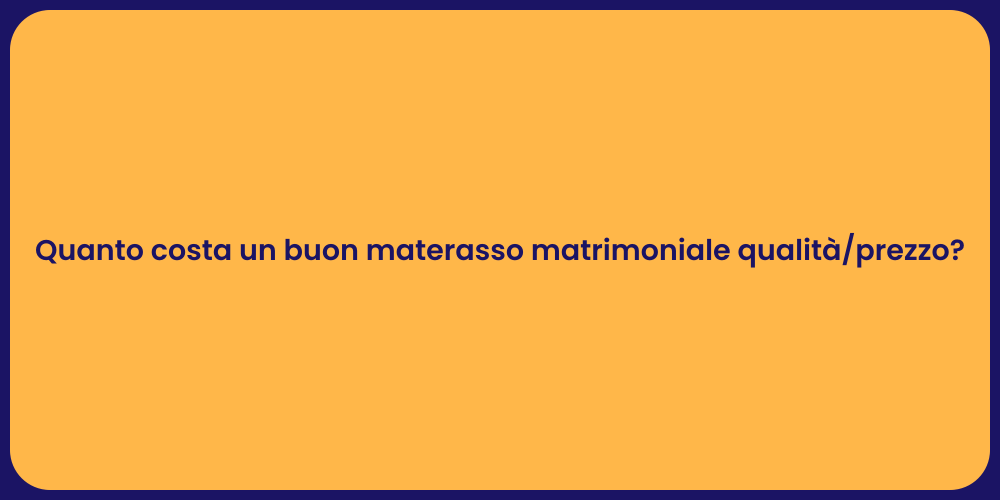 Quanto costa un buon materasso matrimoniale qualità/prezzo?