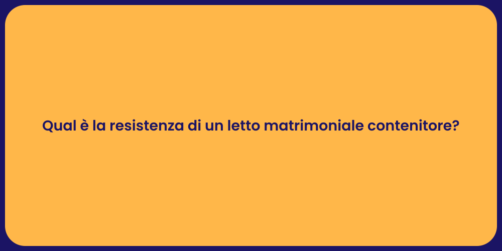 Qual è la resistenza di un letto matrimoniale contenitore?