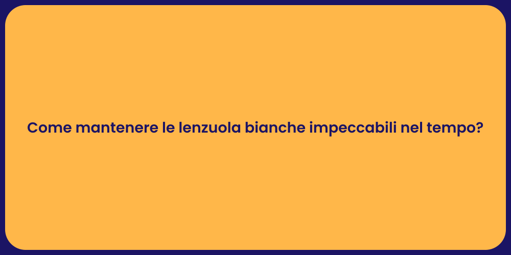 Come mantenere le lenzuola bianche impeccabili nel tempo?