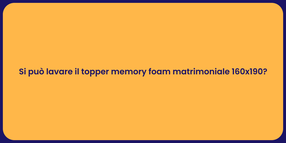 Si può lavare il topper memory foam matrimoniale 160x190?