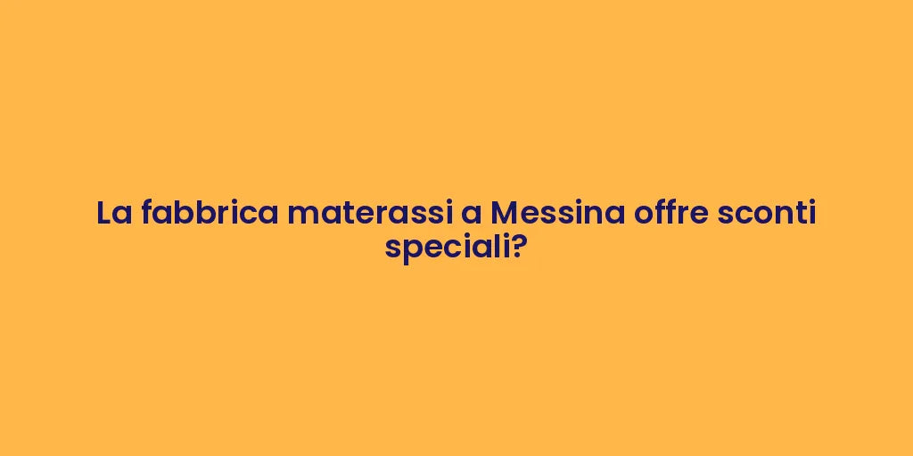 La fabbrica materassi a Messina offre sconti speciali?