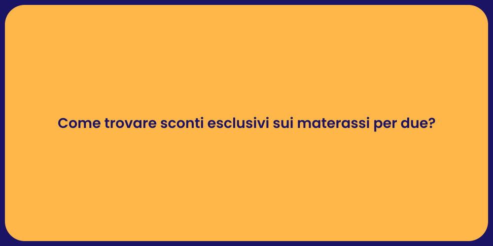 Come trovare sconti esclusivi sui materassi per due?