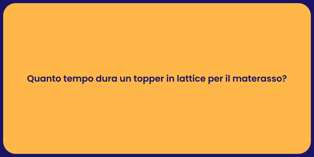 Quanto tempo dura un topper in lattice per il materasso?