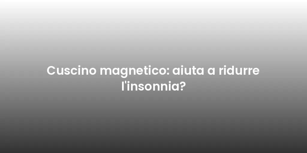 Cuscino magnetico: aiuta a ridurre l'insonnia?