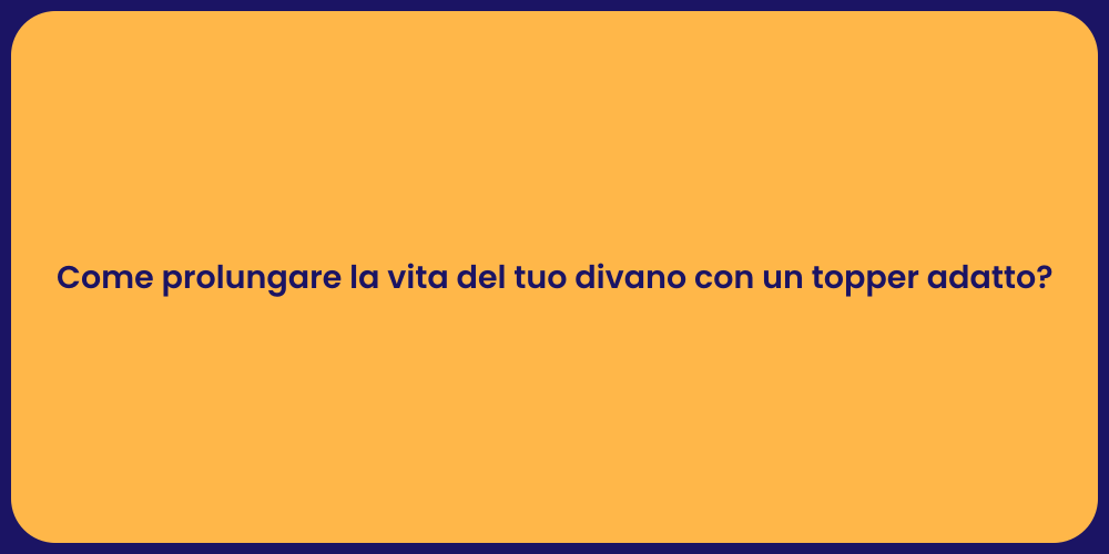 Come prolungare la vita del tuo divano con un topper adatto?