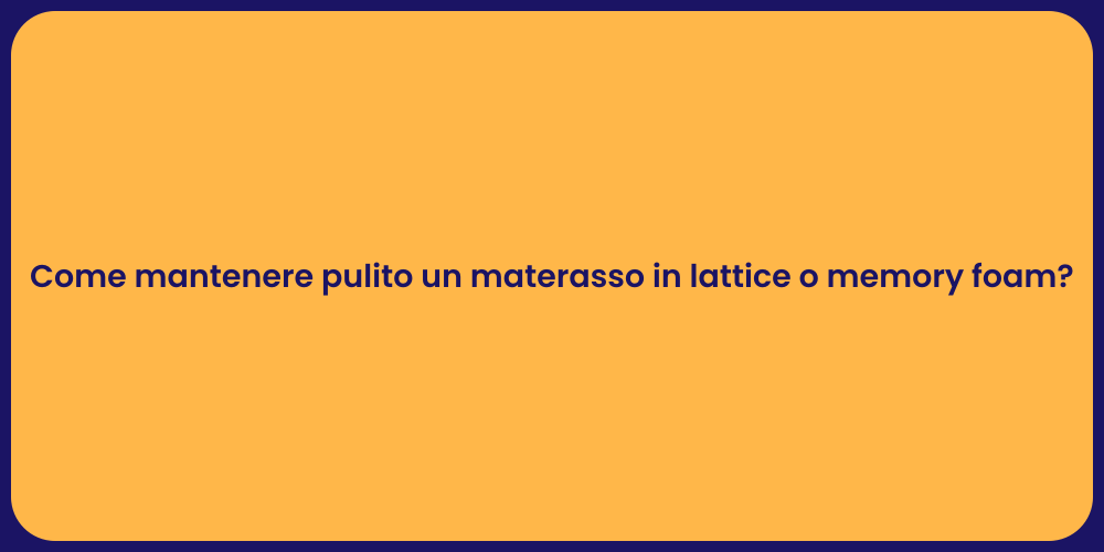 Come mantenere pulito un materasso in lattice o memory foam?