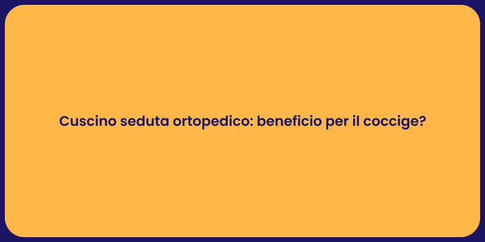 Cuscino seduta ortopedico: beneficio per il coccige?